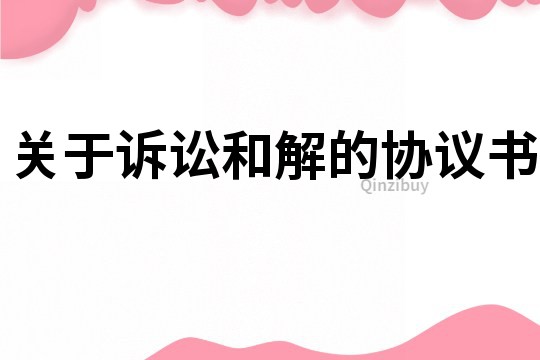 關(guān)于訴訟和解的協(xié)議書