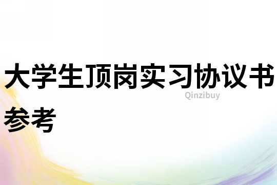 大學生頂崗實習協(xié)議書參考