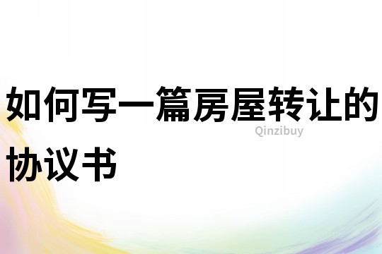 如何寫一篇房屋轉讓的協議書