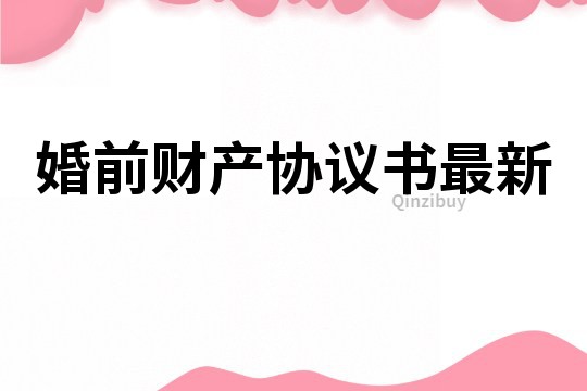 婚前財產(chǎn)協(xié)議書最新