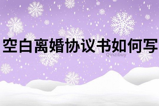 空白離婚協(xié)議書如何寫