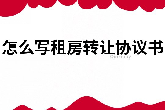 怎么寫租房轉(zhuǎn)讓協(xié)議書