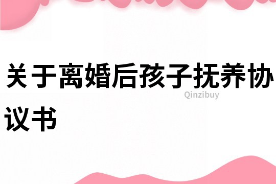 關于離婚后孩子撫養協議書