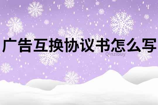 廣告互換協議書怎么寫