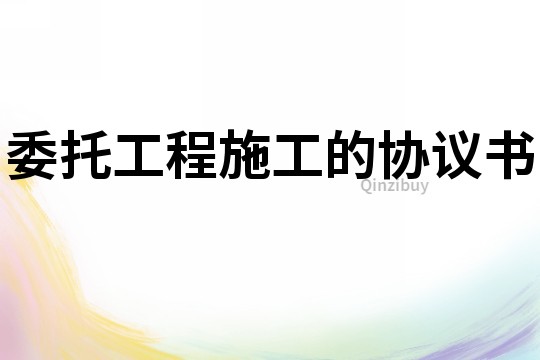 委托工程施工的協議書