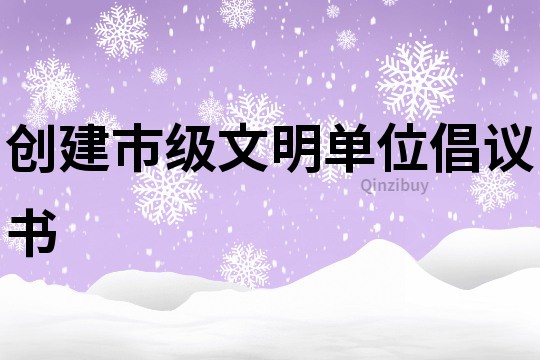 創建市級文明單位倡議書