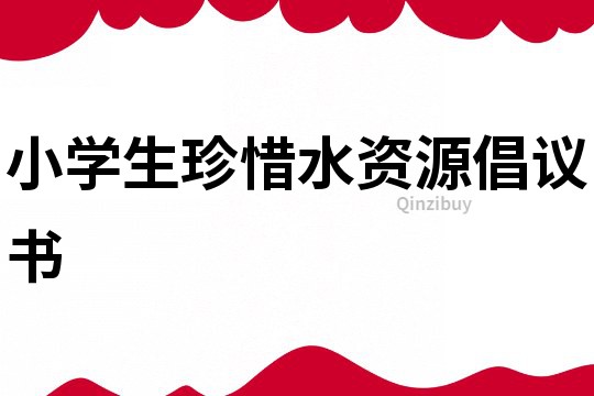 小學生珍惜水資源倡議書