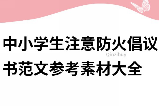 中小學生注意防火倡議書范文參考素材大全