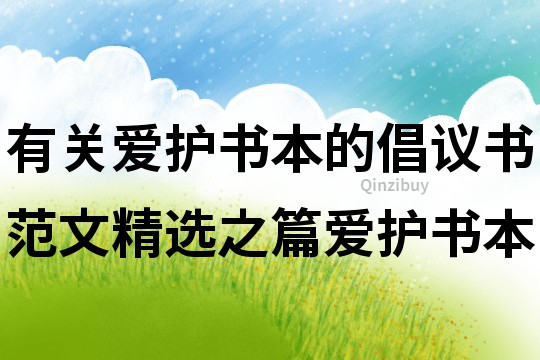 有關(guān)愛(ài)護(hù)書(shū)本的倡議書(shū)范文精選之篇愛(ài)護(hù)書(shū)本