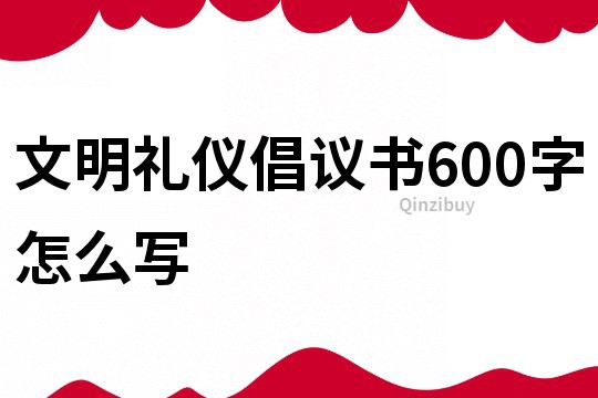 文明禮儀倡議書600字怎么寫