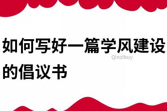 如何寫好一篇學風建設的倡議書