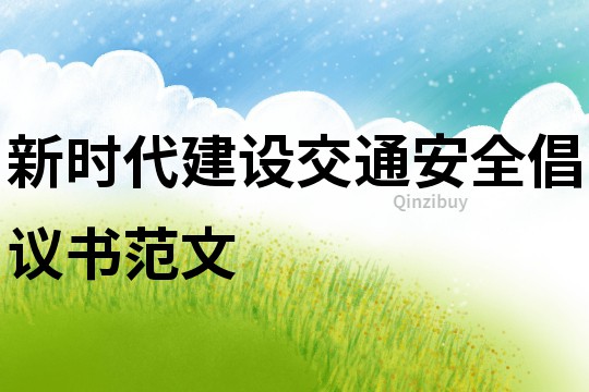 新時代建設交通安全倡議書范文
