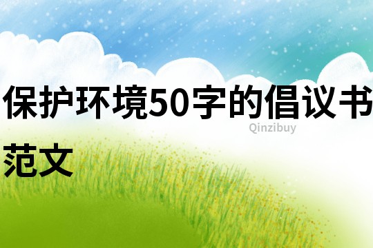 保護(hù)環(huán)境50字的倡議書范文