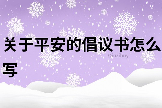 關(guān)于平安的倡議書怎么寫