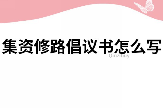 集資修路倡議書怎么寫