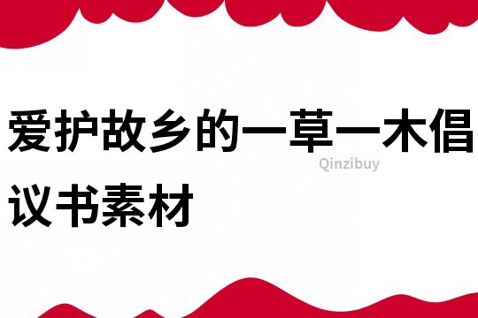 愛護(hù)故鄉(xiāng)的一草一木倡議書素材