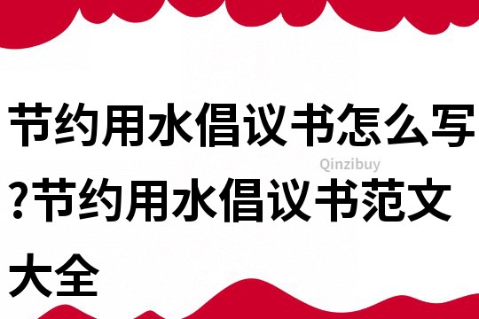 節約用水倡議書怎么寫?節約用水倡議書范文大全