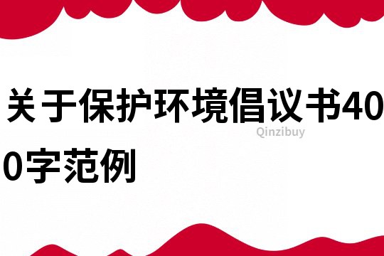 關(guān)于保護(hù)環(huán)境倡議書(shū)400字范例
