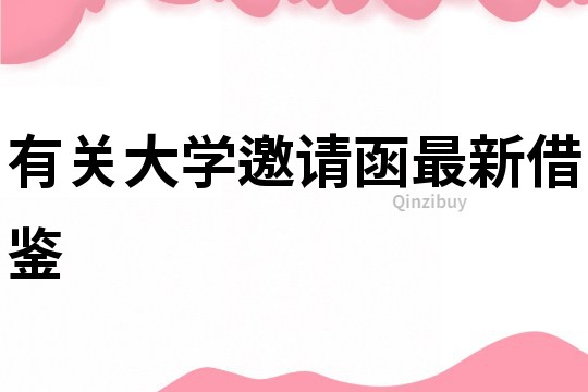 有關(guān)大學(xué)邀請(qǐng)函最新借鑒