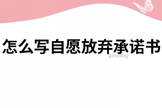 怎么寫自愿放棄承諾書