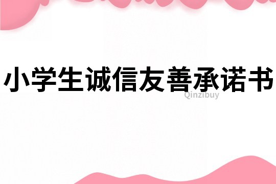 小學(xué)生誠(chéng)信友善承諾書(shū)