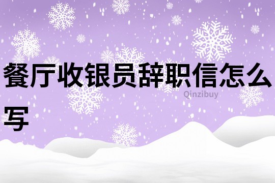 餐廳收銀員辭職信怎么寫