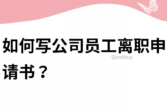 如何寫公司員工離職申請書？