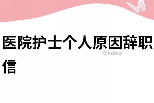 醫院護士個人原因辭職信