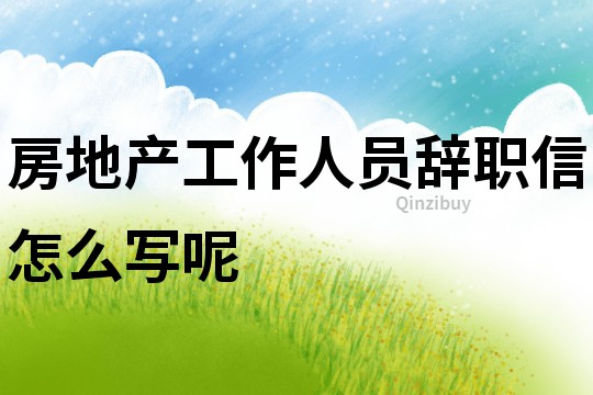 房地產工作人員辭職信怎么寫呢