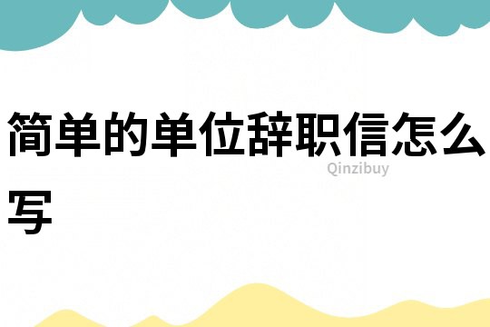 簡單的單位辭職信怎么寫