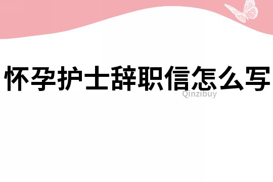 懷孕護士辭職信怎么寫