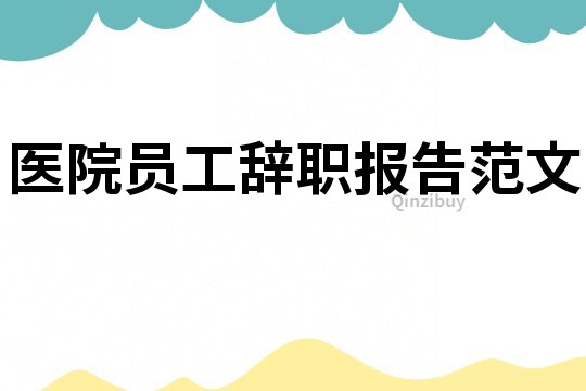 醫(yī)院員工辭職報(bào)告范文