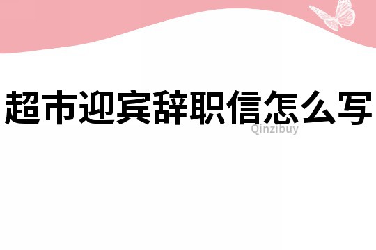 超市迎賓辭職信怎么寫