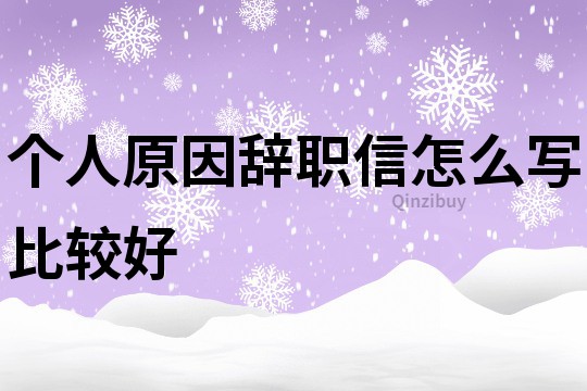 個人原因辭職信怎么寫比較好