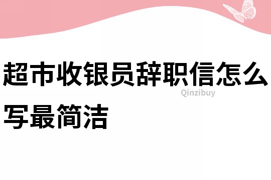 超市收銀員辭職信怎么寫最簡潔