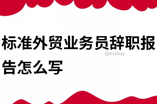 標準外貿業務員辭職報告怎么寫