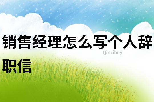 銷售經理怎么寫個人辭職信