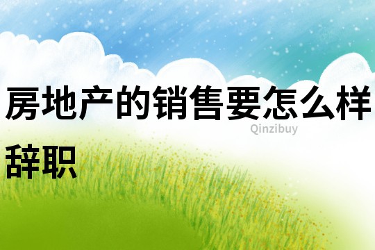 房地產(chǎn)的銷售要怎么樣辭職