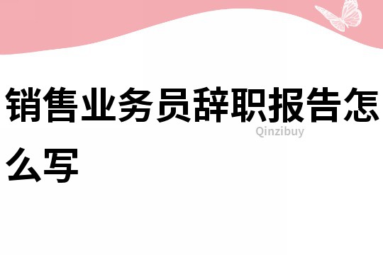 銷售業務員辭職報告怎么寫