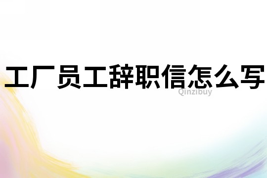 工廠員工辭職信怎么寫