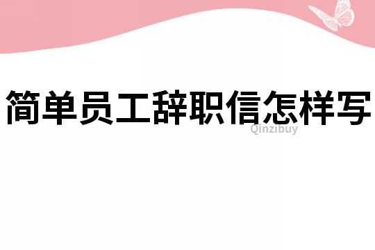 簡單員工辭職信怎樣寫