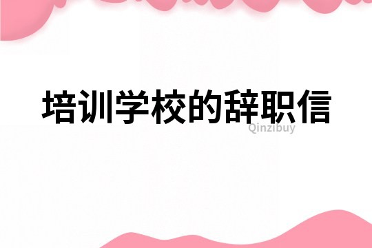 培訓(xùn)學(xué)校的辭職信