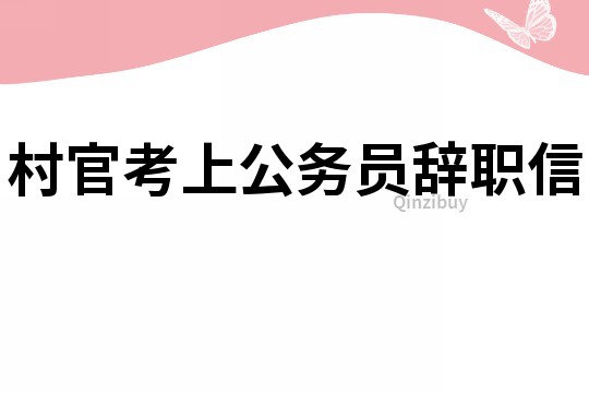 村官考上公務員辭職信