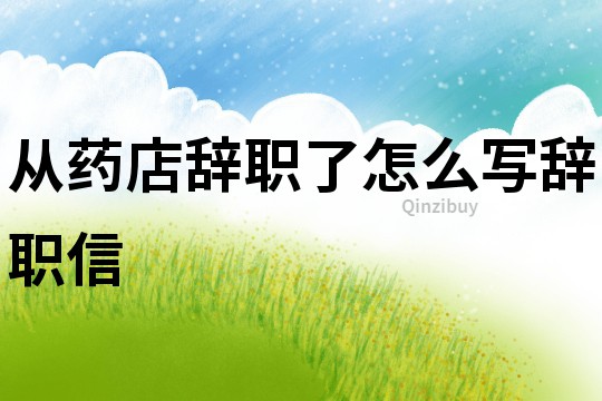 從藥店辭職了怎么寫辭職信