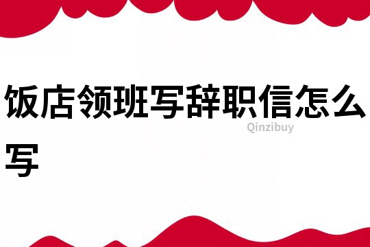 飯店領班寫辭職信怎么寫