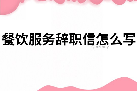 餐飲服務(wù)辭職信怎么寫