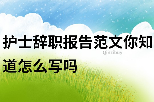 護士辭職報告范文你知道怎么寫嗎