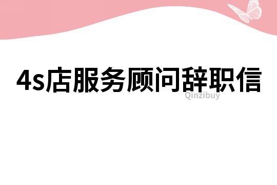 4s店服務(wù)顧問(wèn)辭職信