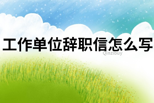 工作單位辭職信怎么寫