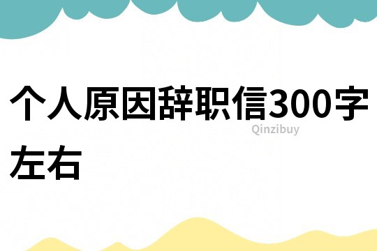 個人原因辭職信300字左右